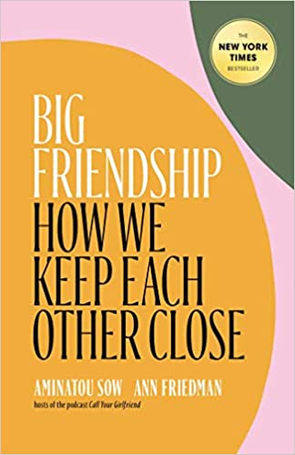 Big Friendship: How We Keep Each Other Close by Aminatou Sow and Ann Friedman
